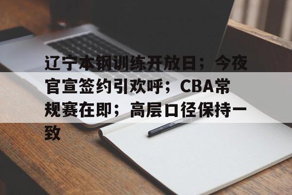 辽宁本钢训练开放日；今夜官宣签约引欢呼；CBA常规赛在即；高层口径保持一致的简单介绍-星空体育